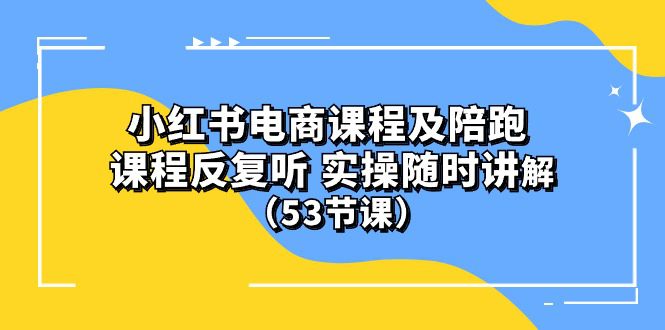 (10170期）小红书电商课程及陪跑 课程反复听 实操随时讲解 （53节课）-创业猫