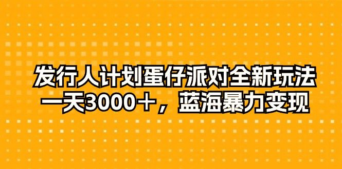 （10167期）发行人计划蛋仔派对全新玩法，一天3000＋，蓝海暴力变现-创业猫