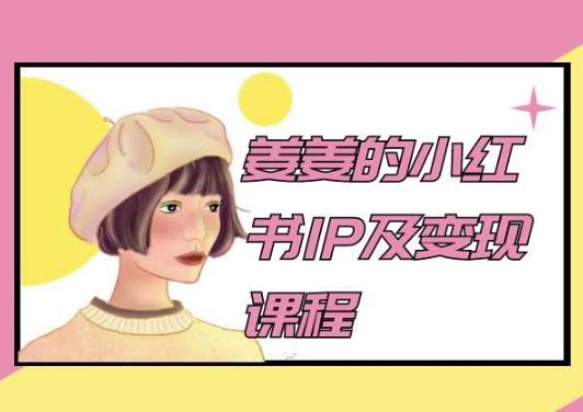 姜姜的小红书IP及变现课程，姜姜小红书2024-创业猫