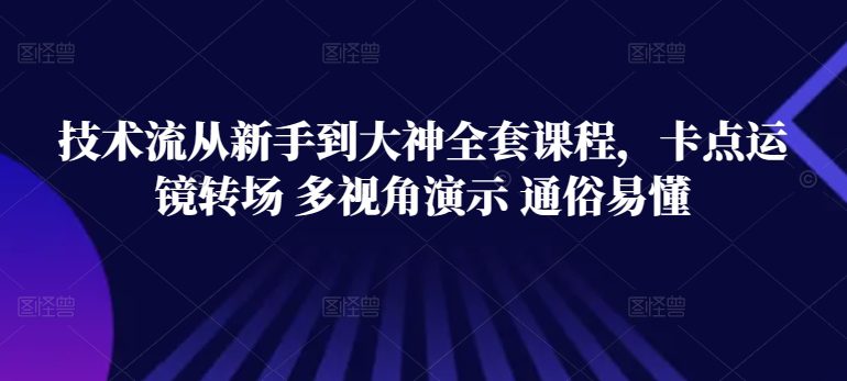 技术流从新手到大神全套课程，卡点运镜转场 多视角演示 通俗易懂-创业猫