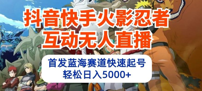 抖音快手火影忍者互动无人直播，首发蓝海赛道快速起号，轻松日入5000+-创业猫