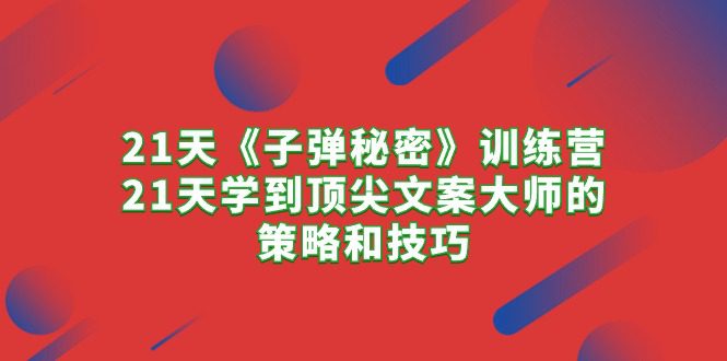 （10209期）21天《子弹秘密》训练营，21天学到顶尖文案大师的策略和技巧-创业猫