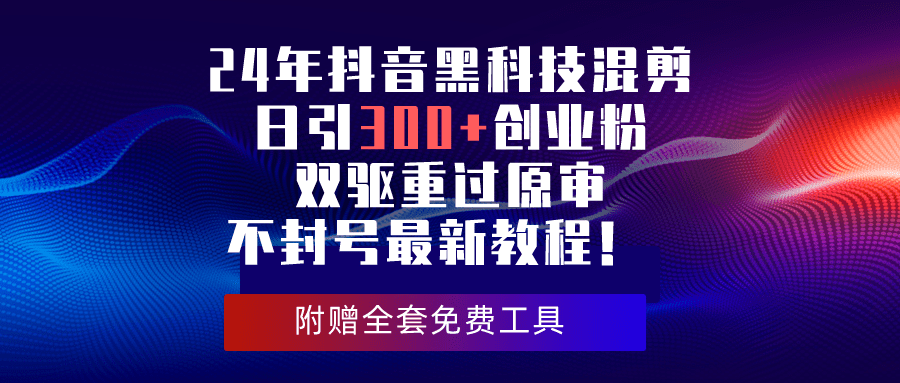 （10212期）24年抖音黑科技混剪日引300+创业粉，双驱重过原审不封号最新教程！-创业猫