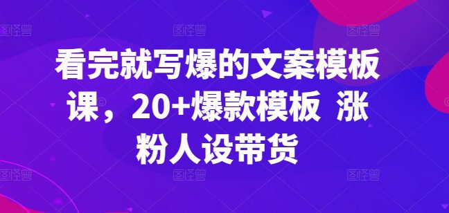 看完就写爆的文案模板课，20+爆款模板  涨粉人设带货-创业猫