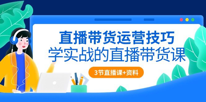 （10229期）直播带货运营技巧，学实战的直播带货课（3节直播课+配套资料）-创业猫