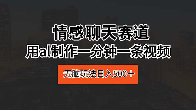 （10254期）情感聊天赛道 用al制作一分钟一条视频 无脑玩法日入500＋-创业猫