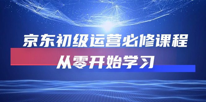 （10261期）京东初级运营必修课程，从零开始学习-创业猫