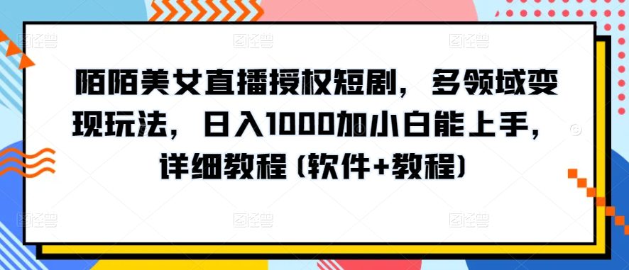 陌陌美女直播授权短剧，多领域变现玩法，日入1000加小白能上手，详细教程(软件+教程)-创业猫