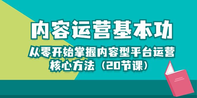 （10285期）内容运营-基本功：从零开始掌握内容型平台运营核心方法（20节课）-创业猫