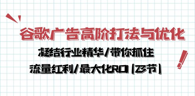 （10287期）谷歌广告高阶打法与优化，凝结行业精华/带你抓住流量红利/最大化ROI(23节)-创业猫