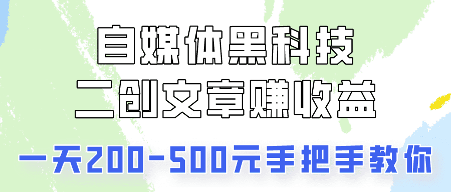 自媒体黑科技：二创文章做收益，一天200-500元，手把手教你！-创业猫