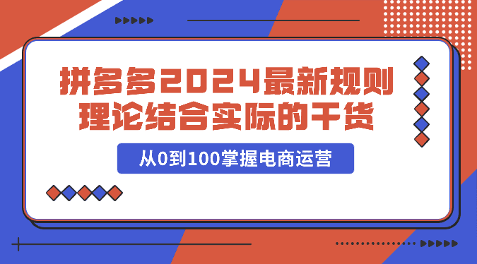 拼多多2024最新规则理论结合实际的干货，从0到100掌握电商运营-创业猫