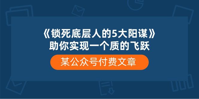 （10362期）某公众号付费文章《锁死底层人的5大阳谋》助你实现一个质的飞跃-创业猫