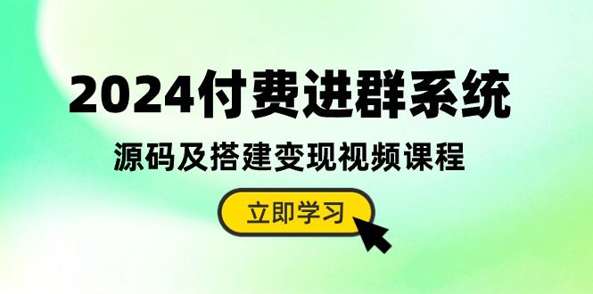 （10383期）2024付费进群系统，源码及搭建变现视频课程（教程+源码）-创业猫