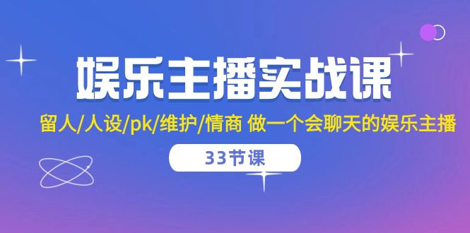 娱乐主播实战课 留人/人设/pk/维护/情商 做一个会聊天的娱乐主播（33节课）-创业猫