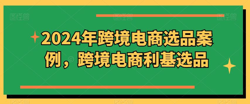 2024年跨境电商选品案例，跨境电商利基选品-创业猫