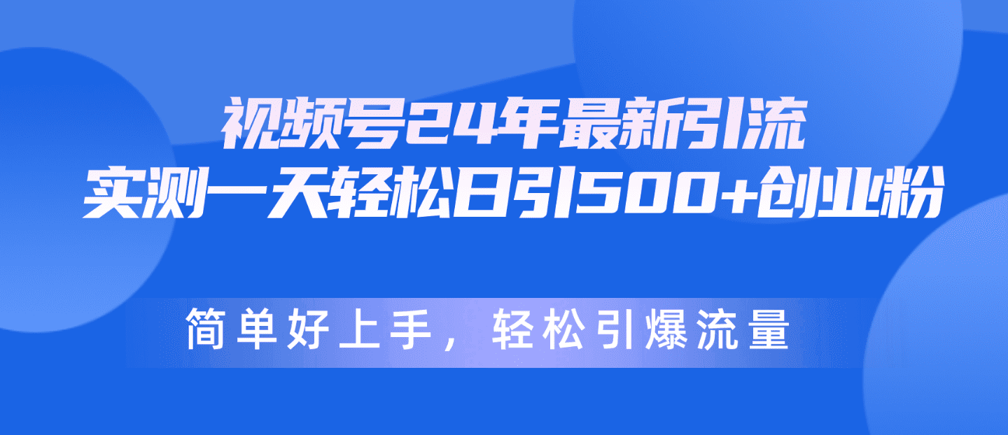 （10415期）视频号24年最新引流，一天轻松日引500+创业粉，简单好上手，轻松引爆流量-创业猫