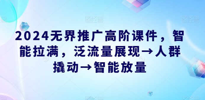 2024无界推广高阶课件，智能拉满，泛流量展现→人群撬动→智能放量-创业猫