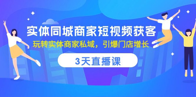 实体同城商家短视频获客，3天直播课，玩转实体商家私域，引爆门店增长-创业猫