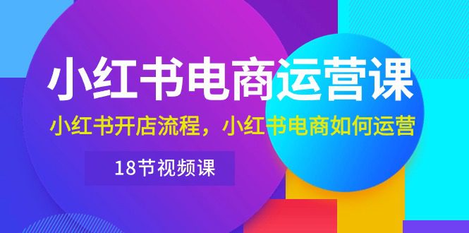 （10429期）小红书·电商运营课：小红书开店流程，小红书电商如何运营（18节视频课）-创业猫