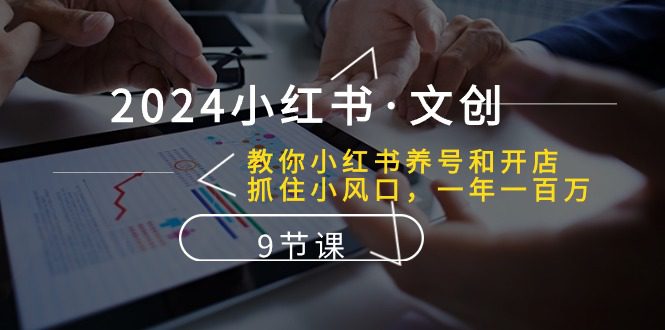 （10440期）2024小红书·文创：教你小红书养号和开店、抓住小风口 一年一百万 (9节课)-创业猫