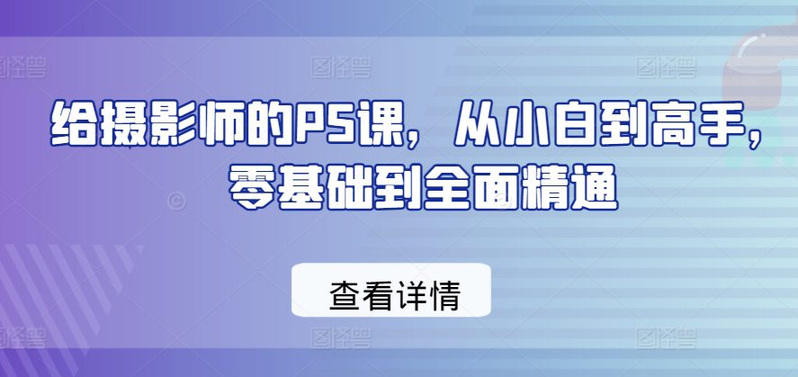 给摄影师的PS课，从小白到高手，零基础到全面精通-创业猫