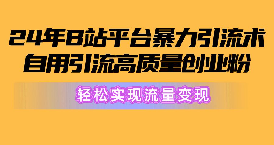 （10500期）2024年B站平台暴力引流术，自用引流高质量创业粉，轻松实现流量变现！-创业猫