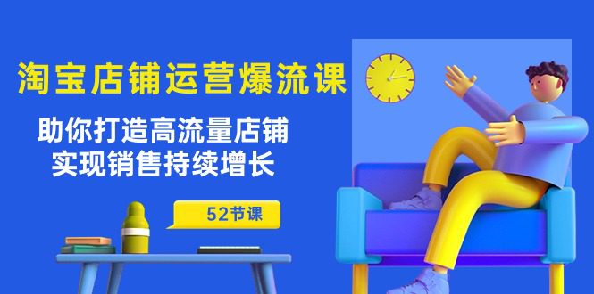 （10515期）淘宝店铺运营爆流课：助你打造高流量店铺，实现销售持续增长（52节课）-创业猫