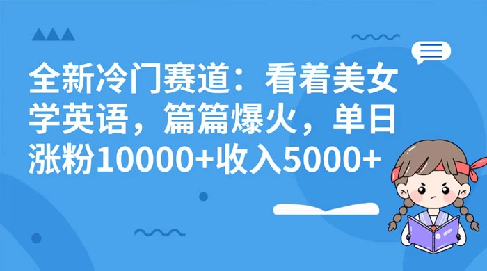 全新冷门赛道：看着美女学英语，篇篇爆火，单日涨粉 10000+ 收入 5000+-创业猫