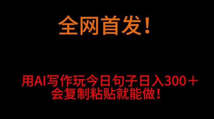 全网首发！用 AI 写作玩今日句子‌日入 300＋，会复制粘贴就能做！-创业猫