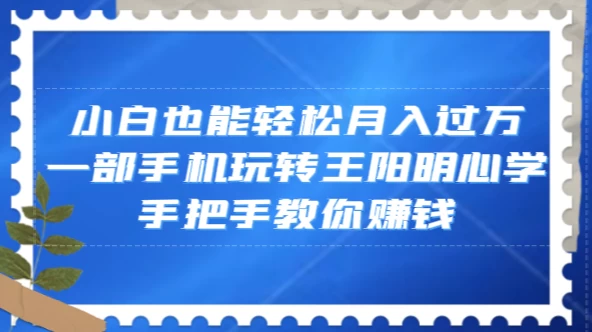 小白也能轻松月入过万，一部手机玩转王阳明心学，手把手教你赚钱-创业猫