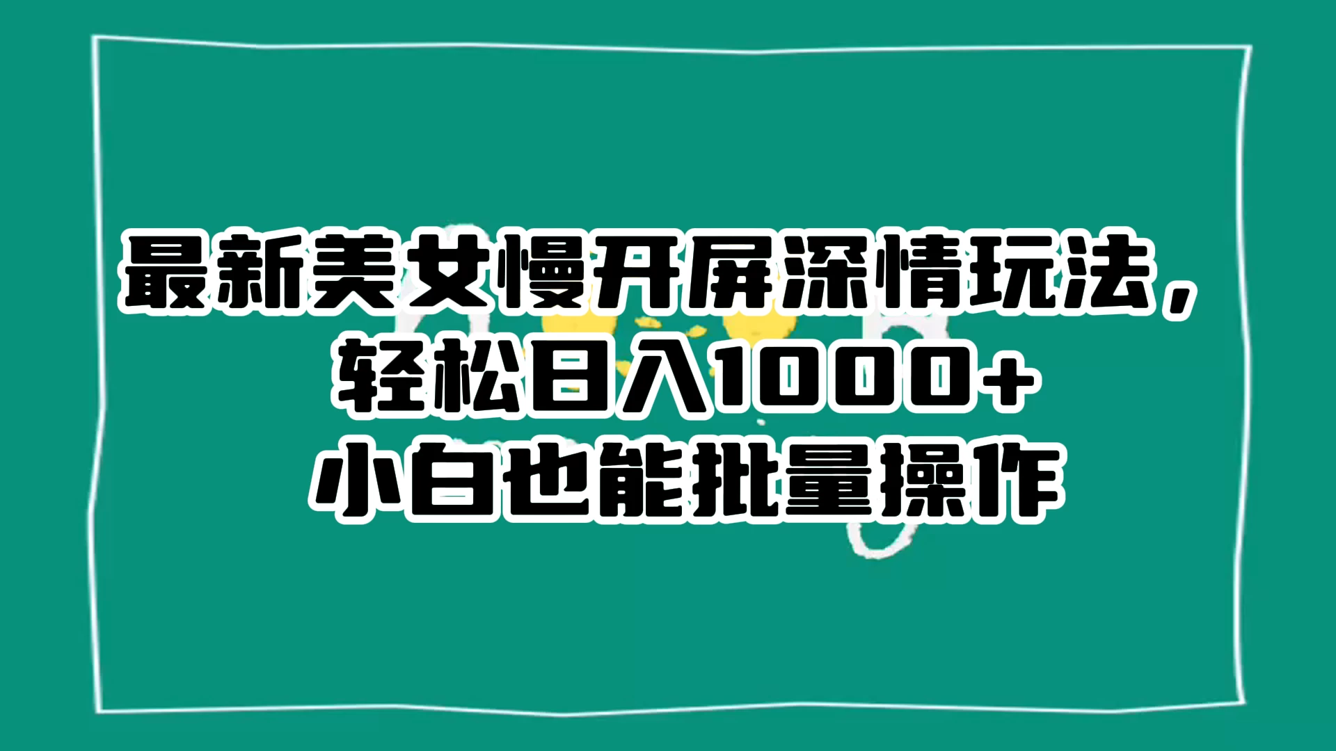 最新美女慢开屏深情玩法，轻松日入 1000+ 小白也能批量操作。-创业猫