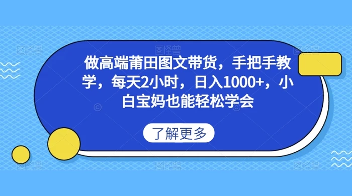 做高端莆田图文带货，手把手教学，每天2小时，日入1000+，小白宝妈也能轻松学会-创业猫