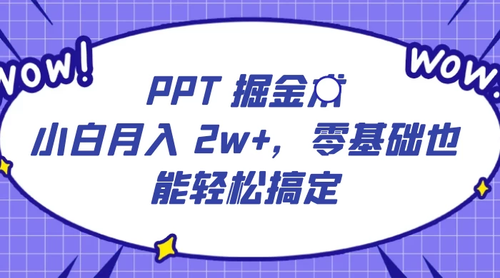 PPT 掘金术：小白月入 2w+，零基础也能轻松搞定，保姆式教学，无脑操作即可-创业猫