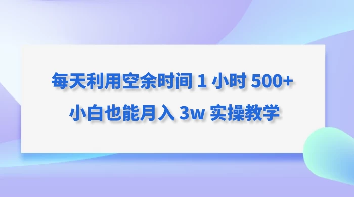 每天利用空余时间 1 小时 500+ 小白也能月入 3w 实操教学-创业猫