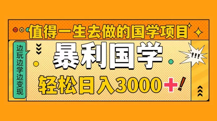 值得一生去做的国学项目，暴力国学，轻松日入 3000+-创业猫