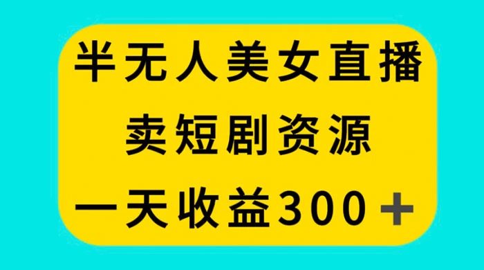 半无人美女直播，卖短剧资源，一天收益 300+-创业猫