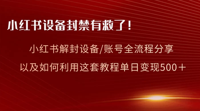 小红书设备及账号解封全流程分享，亲测有效，以及如何利用教程变现-创业猫