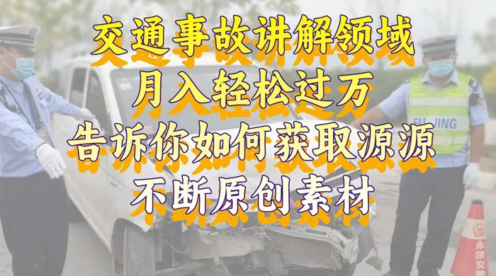 通事故讲解领域，月入轻松过万，告诉你如何获取源源不断原创素材，视频号中视频收益高-创业猫