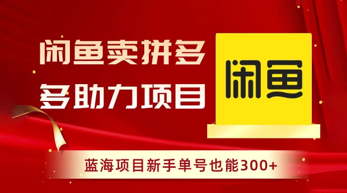 闲鱼卖拼多多助力项目，蓝海项目新手单号也能 300+-创业猫