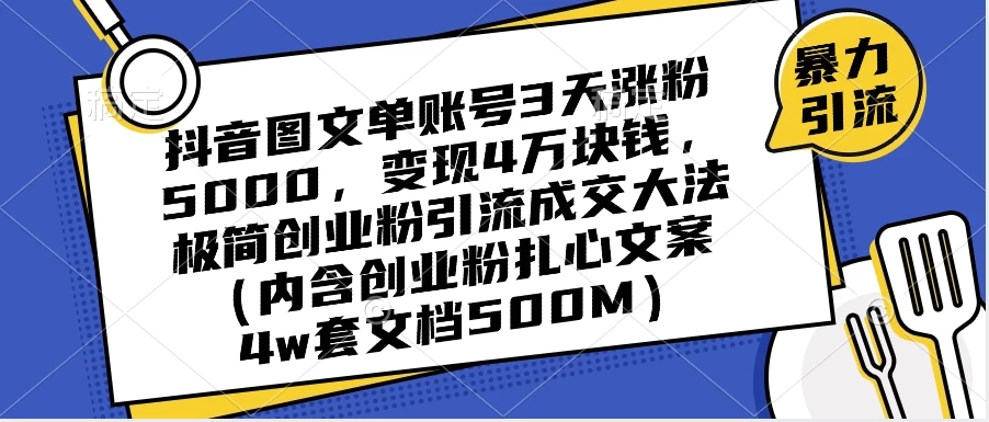 抖音图文单账号 3 天涨粉 5000，变现 4 W，极简创业粉引流成交大法（内含扎心文案）-创业猫