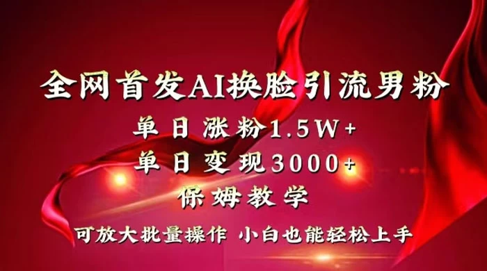 全网独创首发 AI 换脸引流男粉单日涨粉 1.5W+ 变现 3000+ 小白也能上手快速拿结果-创业猫