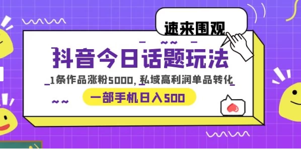 一部手机轻松实现日入 500，抖音今日话题玩法，1条作品涨粉 5000，私域高利润单品转化-创业猫