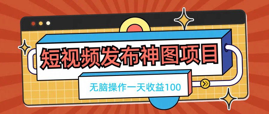 短视频发布神图项目，无脑操作，一天收益100-创业猫