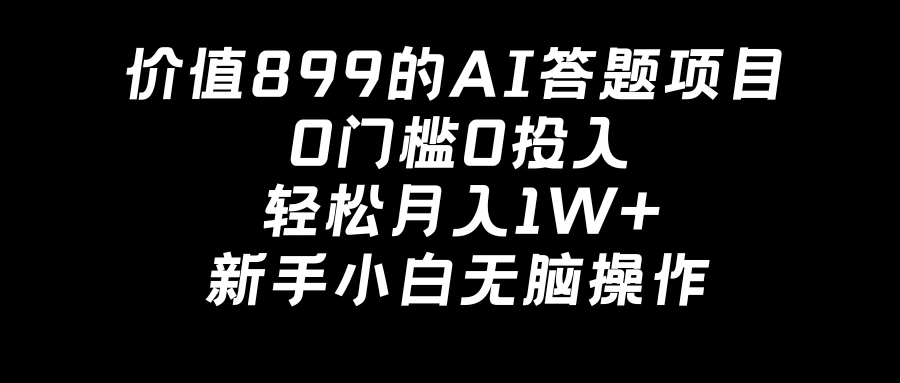 价值899的AI答题项目，0门槛0投入，轻松月入1W+，新手小白无脑操作-创业猫