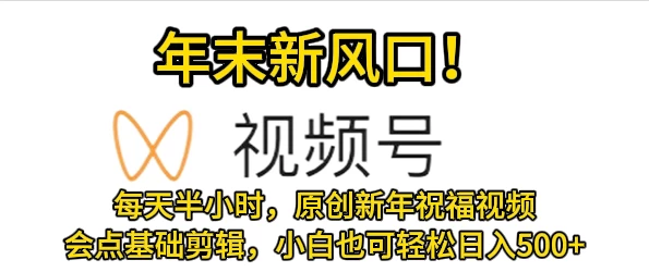 视频号新风口，会点基础剪辑即可上手，原创新年祝福视频，每天半小时，小白也可轻松日入500+-创业猫