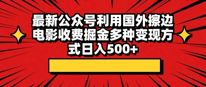 最新公众号利用国外擦边电影收费掘金多种变现方式日入500+-创业猫