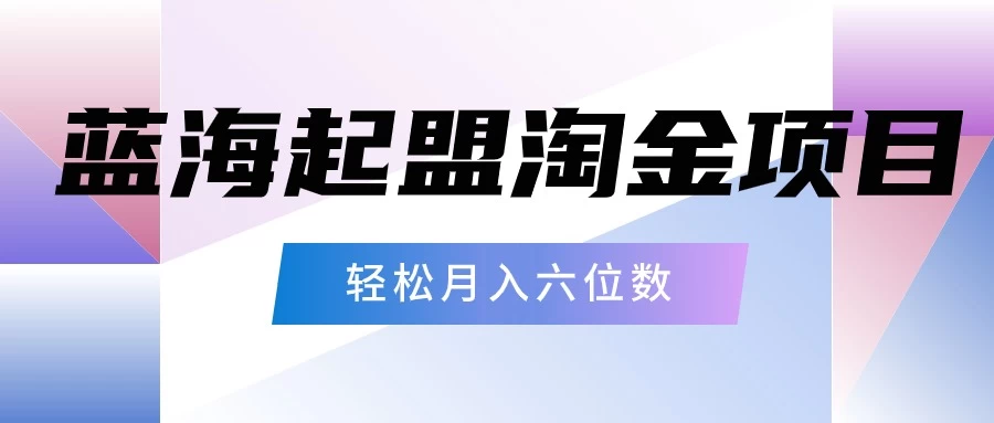 月入六位数的蓝海项目，起盟淘金有手就能做，轻松月入六位数-创业猫