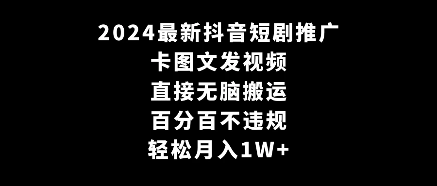 2024最新抖音短剧推广，卡图文发视频，直接无脑搬，百分百不违规，轻松月入1W+(随时和谐)-创业猫