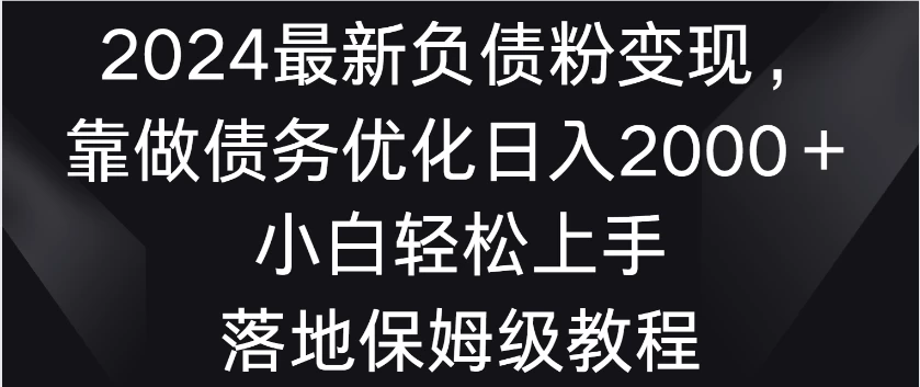 2024最新负债粉变现，靠做债务优化日入2000＋小白轻松上手 落地保姆级教程-创业猫